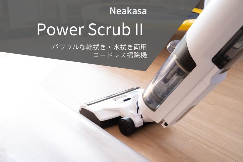 Neakasa Power Scrub Ⅱ レビュー | 子育てに必須のパワフルな乾拭き・水拭き両用コードレス掃除機[PR]
