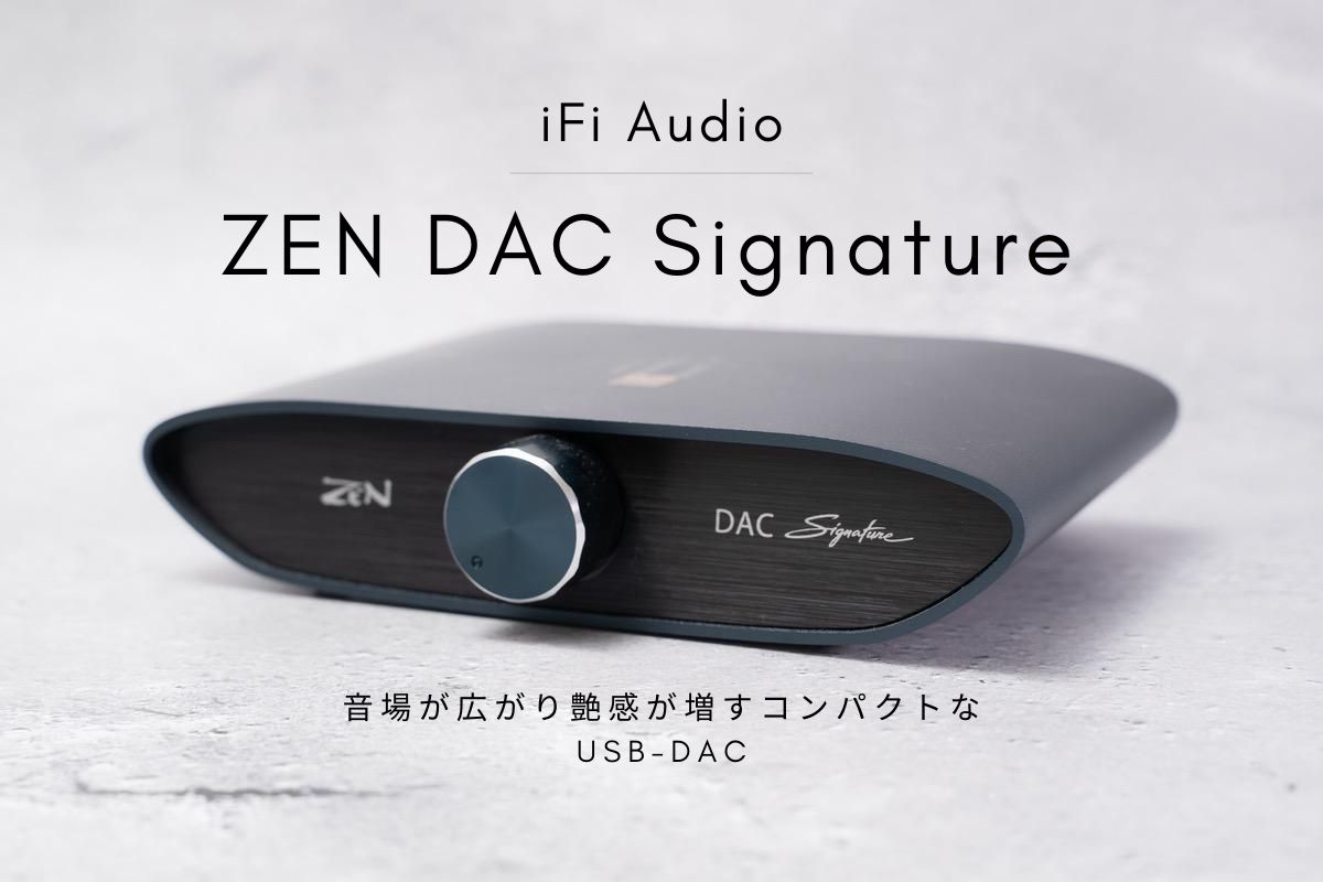 iFi Audio ZEN DAC Signatureレビュー | 音場が広がり艶感が増すコンパクトなUSB-DAC