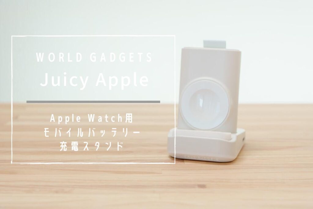WORLD GADGETS Juicy Apple レビュー | Apple Watch用充電スタンドとモバイルバッテリーの二刀流[PR]