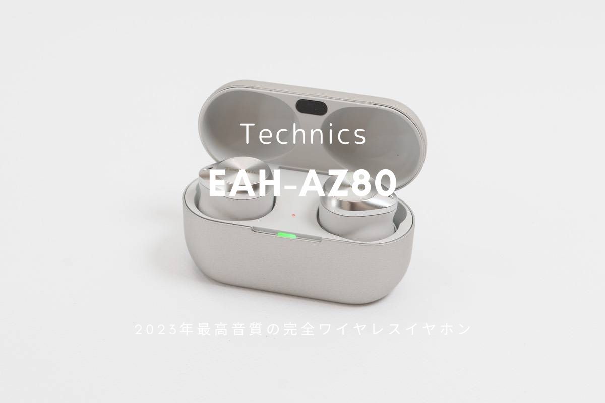 Technics EAH-AZ80 レビュー | 2023年最高音質のワイヤレスイヤホン