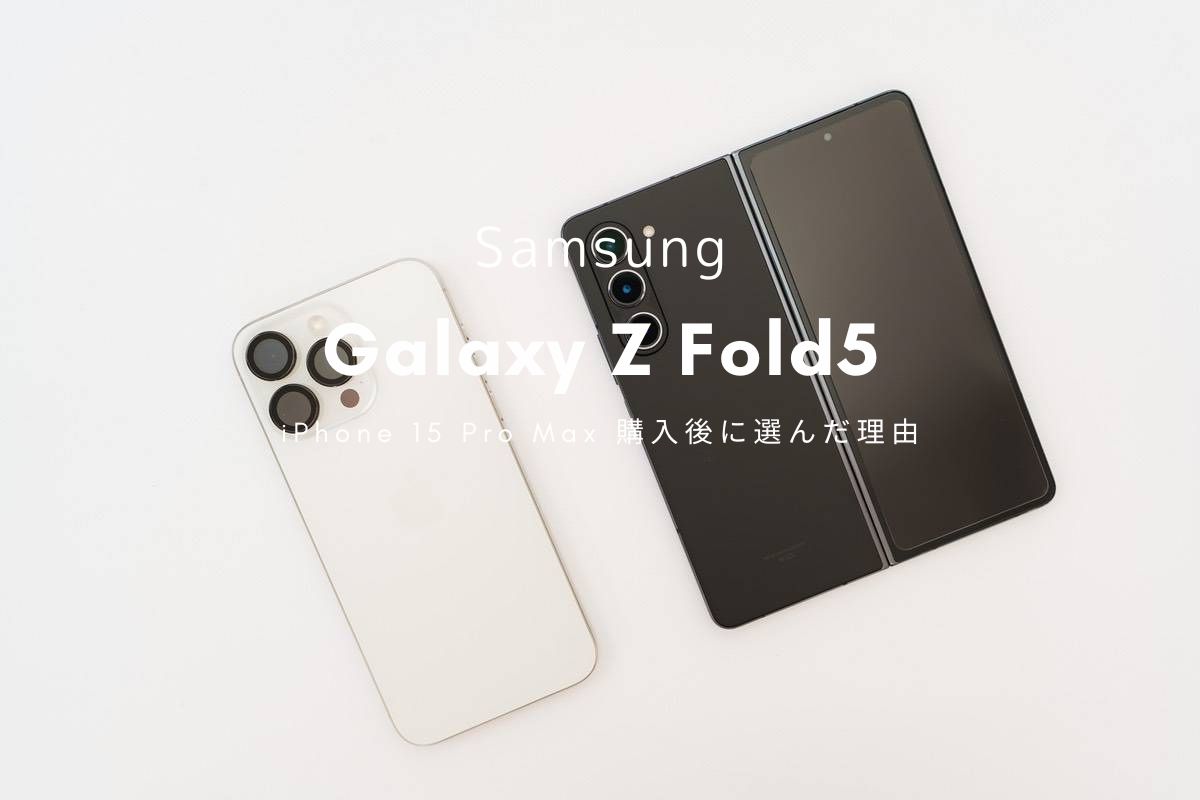 Galaxy Z Fold5をiPhone 15 Pro Max購入したあとに追加購入した理由