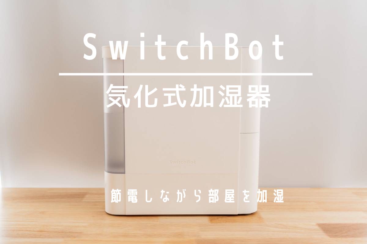 SwitchBot 気化式加湿器レビュー | 節電しながら部屋を加湿できるメンテナンス簡単な加湿器