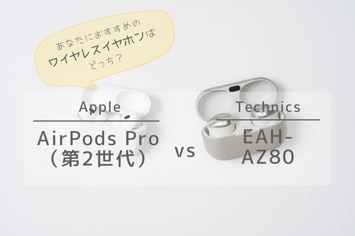 Apple AirPods Pro（第2世代）とTechnics EAH-AZ80との比較 | あなたにおすすめの完全ワイヤレスイヤホンはどっち？
