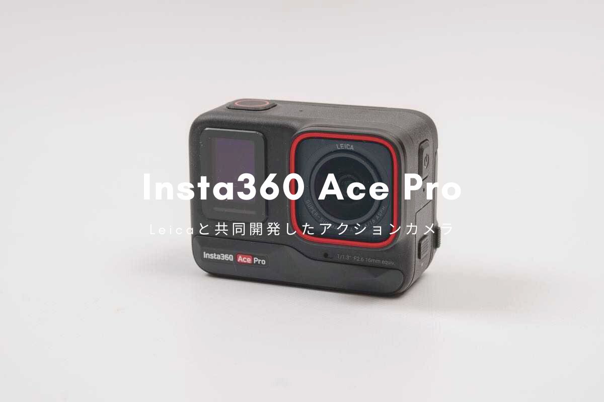 Insta360 Ace Pro レビュー | Leicaと共同開発したアクションカメラ