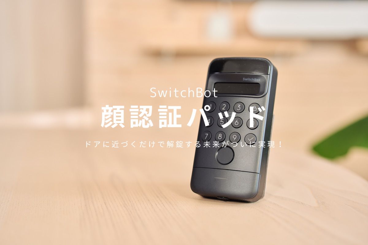 SwitchBot 顔認証パッド レビュー | ドアに近づくだけで解錠する未来がついに実現！