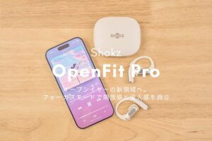 OpenFit Pro レビュー | オープンイヤーの新領域へ。フォーカスモードで開放感と没入感を両立