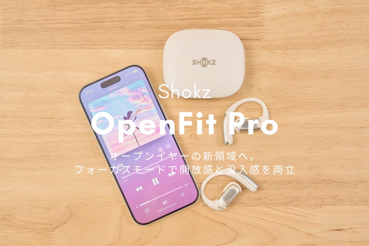 OpenFit Pro レビュー | オープンイヤーの新領域へ。フォーカスモードで開放感と没入感を両立