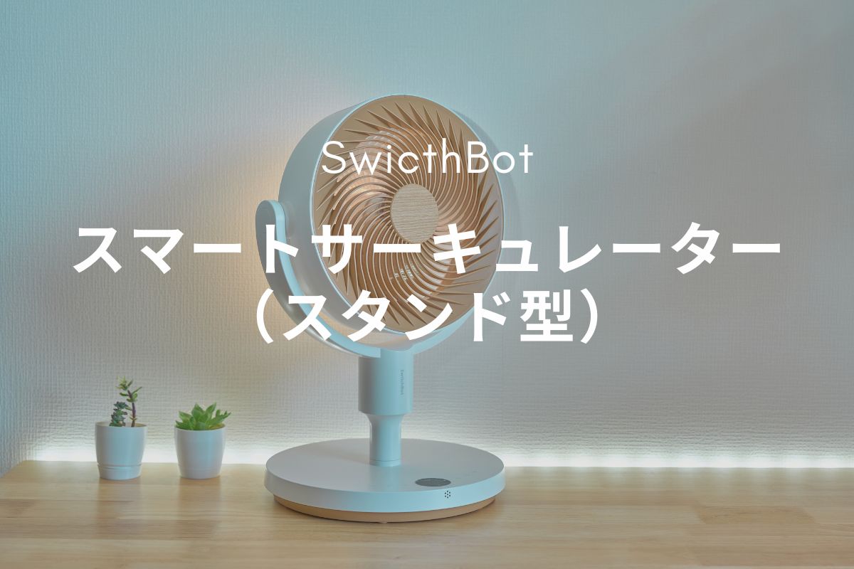 SwitchBot スマートサーキュレーター（スタンド型） レビュー | コードレス＆スマート連携で空気循環を自動化する一台
